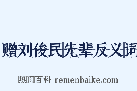 赠刘俊民先辈反义词是什么意思的图片